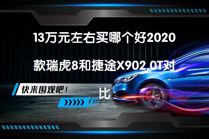 13万元左右买哪个好2020款瑞虎8和捷途X902.0T对比哪个价格便宜？_58汽车