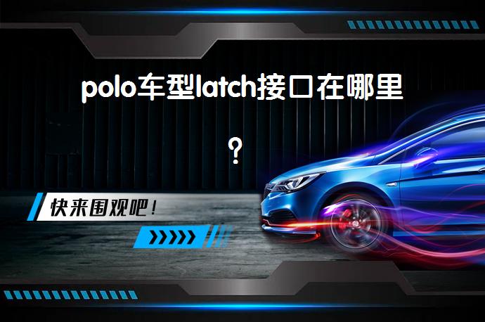 polo车型latch接口在哪里？_58汽车