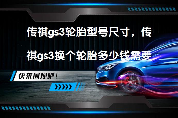 传祺gs3轮胎型号尺寸，传祺gs3换个轮胎多少钱需要多少费用？_58汽车
