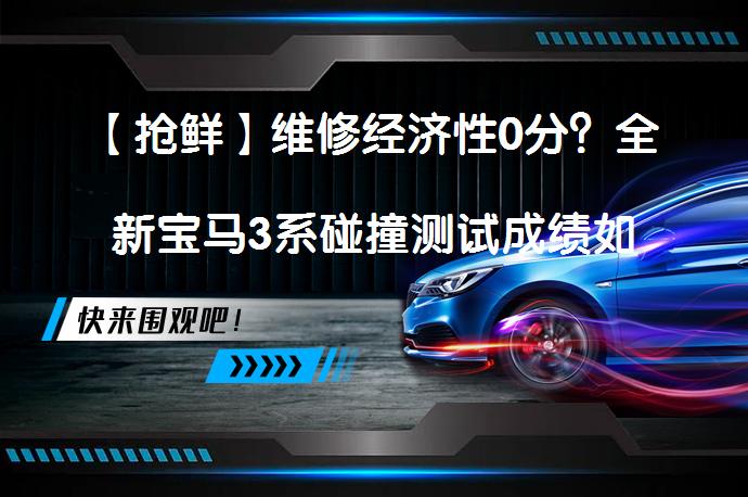 【抢鲜】维修经济性0分？全新宝马3系碰撞测试成绩如何_58汽车