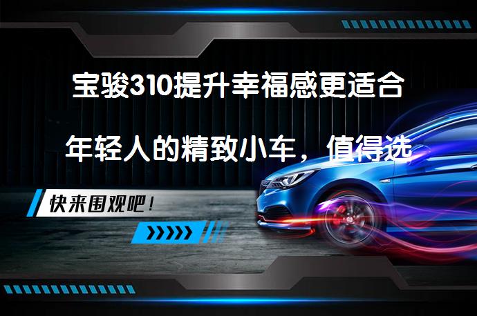 宝骏310提升幸福感更适合年轻人的精致小车，值得选择吗？_58汽车