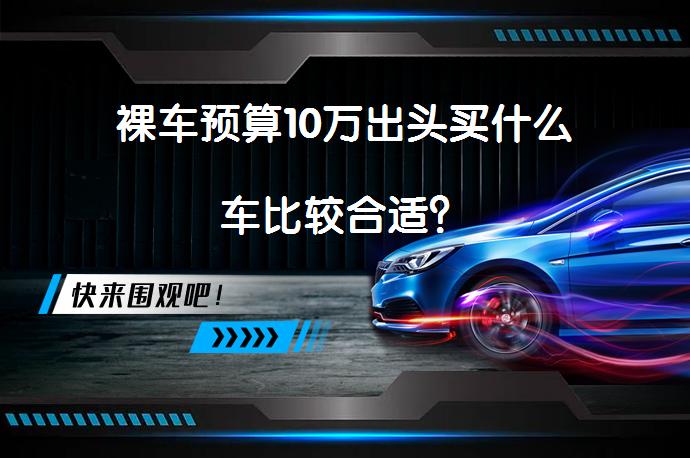 裸车预算10万出头买什么车比较合适？_58汽车