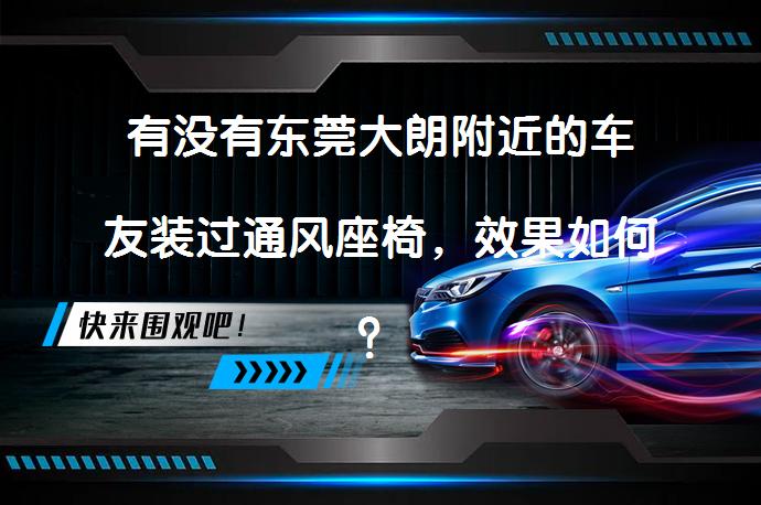 有没有东莞大朗附近的车友装过通风座椅，效果如何？_58汽车