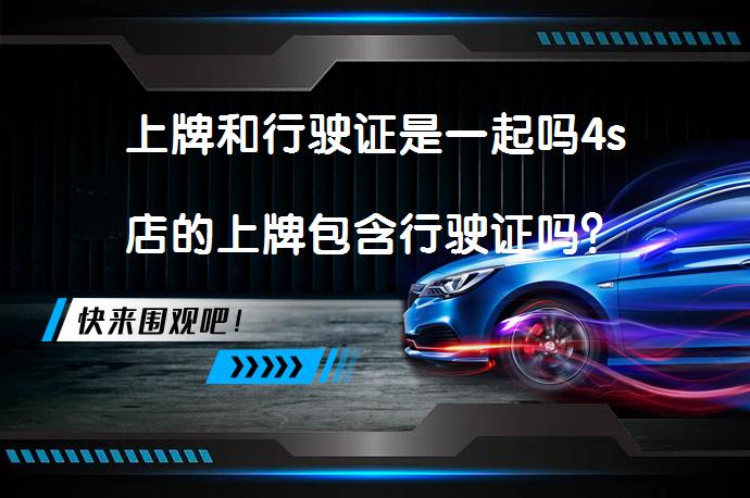 上牌和行驶证是一起吗4s店的上牌包含行驶证吗？_58汽车