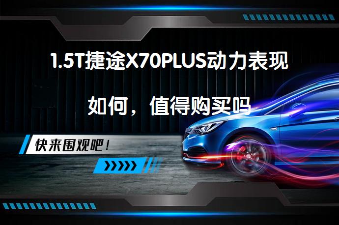1.5T捷途X70PLUS动力表现如何，值得购买吗_58汽车