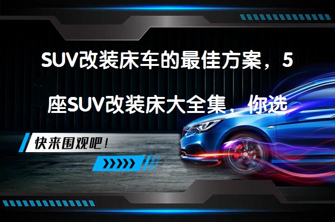 SUV改装床车的最佳方案，5座SUV改装床大全集，你选对了吗？_58汽车