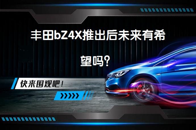 丰田bZ4X推出后未来有希望吗？_58汽车