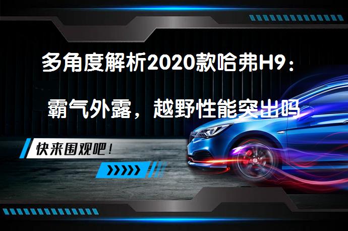 多角度解析2020款哈弗H9：霸气外露，越野性能突出吗？_58汽车
