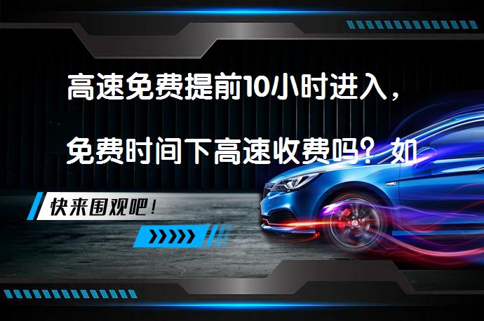 高速免费提前10小时进入，免费时间下高速收费吗？如何避免被罚款？_58汽车