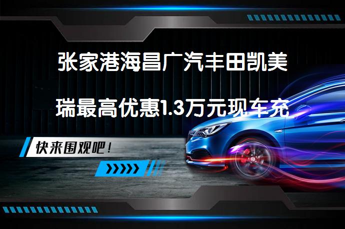 张家港海昌广汽丰田凯美瑞最高优惠1.3万元现车充足吗？_58汽车