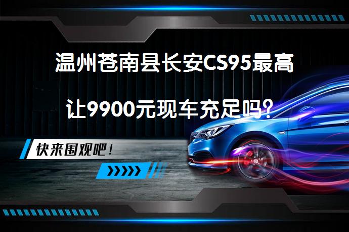 温州苍南县长安CS95最高让9900元现车充足吗？_58汽车