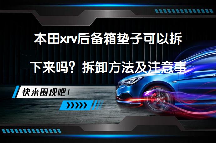本田xrv后备箱垫子可以拆下来吗？拆卸方法及注意事项_58汽车