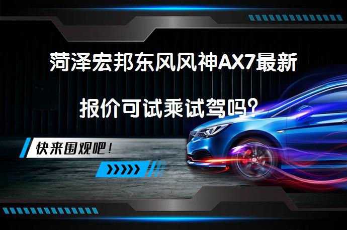 菏泽宏邦东风风神AX7最新报价可试乘试驾吗？_58汽车