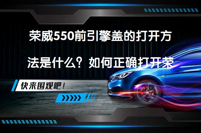 荣威550前引擎盖的打开方法是什么？如何正确打开荣威550前引擎盖？_58汽车