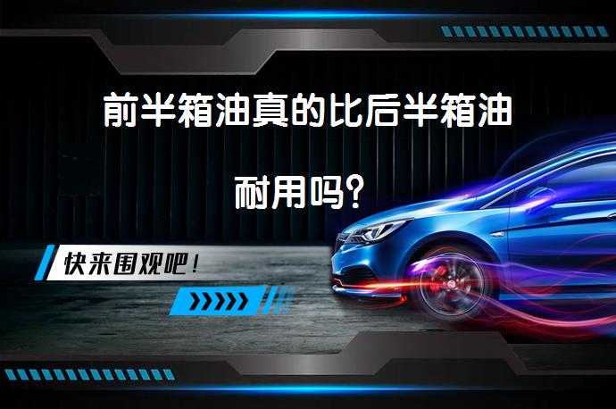 前半箱油真的比后半箱油耐用吗？_58汽车