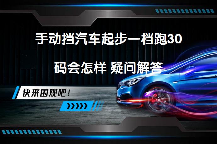 手动挡汽车起步一档跑30码会怎样 疑问解答_58汽车