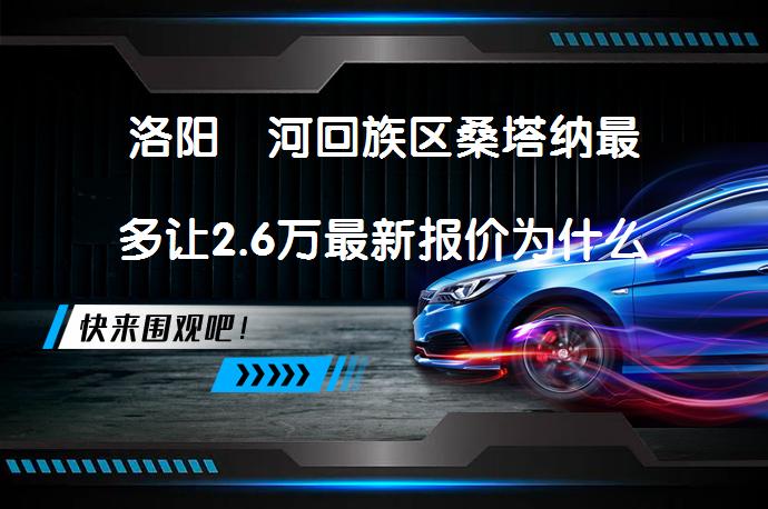 洛阳瀍河回族区桑塔纳最多让2.6万最新报价为什么这么火？_58汽车