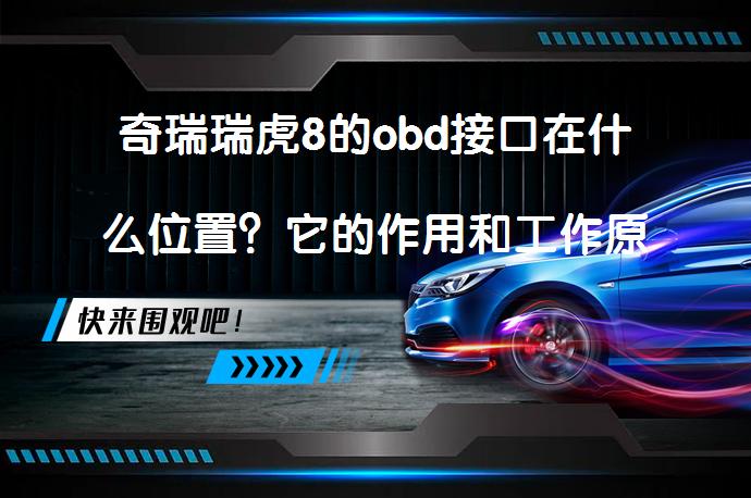 奇瑞瑞虎8的obd接口在什么位置？它的作用和工作原理是什么？_58汽车