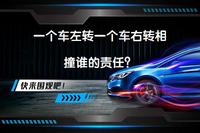 一个车左转一个车右转相撞谁的责任？_58汽车