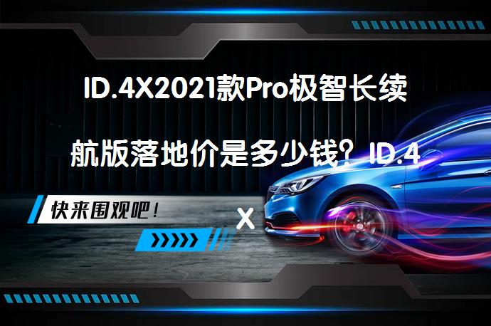 ID.4X2021款Pro极智长续航版落地价是多少钱？ID.4X2021款Pro极智长续航版购车成本解析_58汽车