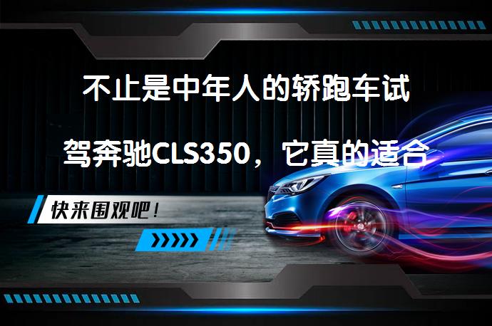 不止是中年人的轿跑车试驾奔驰CLS350，它真的适合年轻人吗？_58汽车