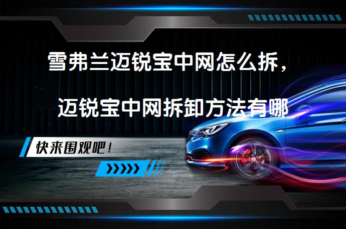 雪弗兰迈锐宝中网怎么拆，迈锐宝中网拆卸方法有哪些？_58汽车