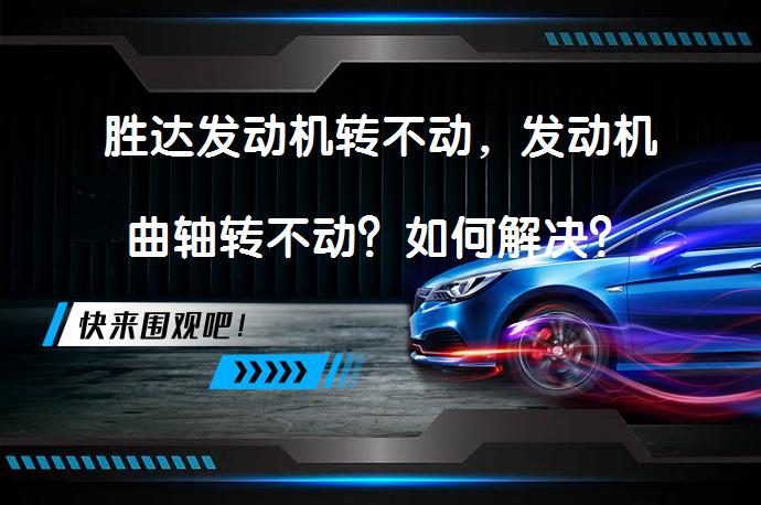 胜达发动机转不动，发动机曲轴转不动？如何解决？_58汽车