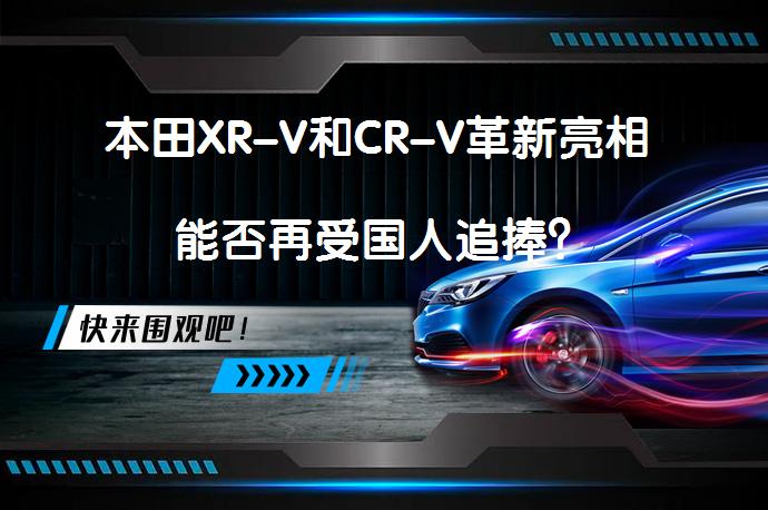 本田XR-V和CR-V革新亮相 能否再受国人追捧？_58汽车