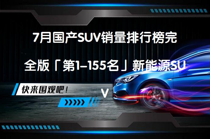 7月国产SUV销量排行榜完全版「第1-155名」新能源SUV市场份额稳步增加？_58汽车