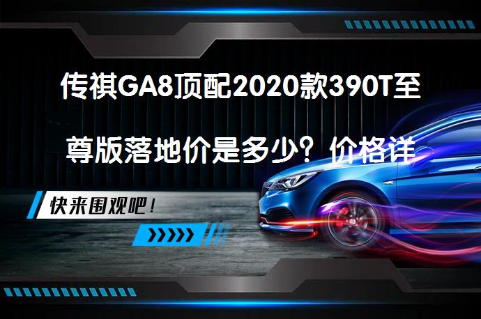 传祺GA8顶配2020款390T至尊版落地价是多少？价格详情_58汽车