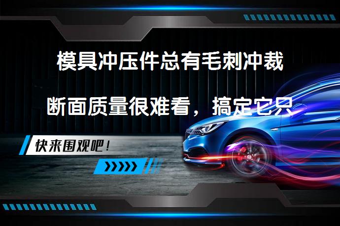 模具冲压件总有毛刺冲裁断面质量很难看，搞定它只需这三步？_58汽车