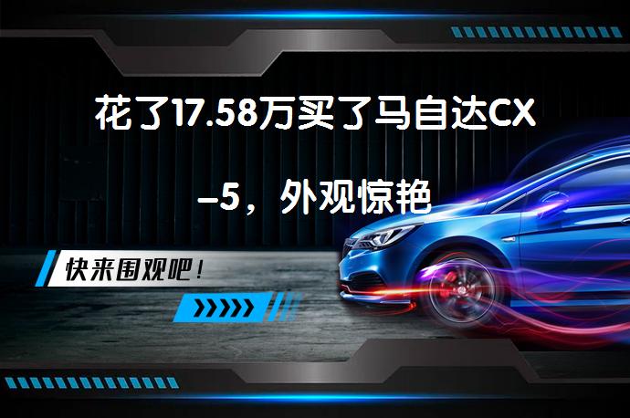 花了17.58万买了马自达CX-5，外观惊艳_58汽车