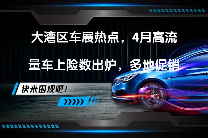 大湾区车展热点，4月高流量车上险数出炉，多地促销政策公布？_58汽车