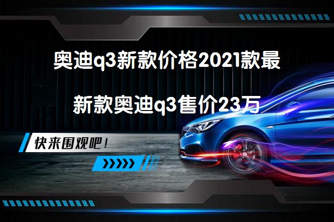 奥迪q3新款价格2021款最新款奥迪q3售价23万_58汽车