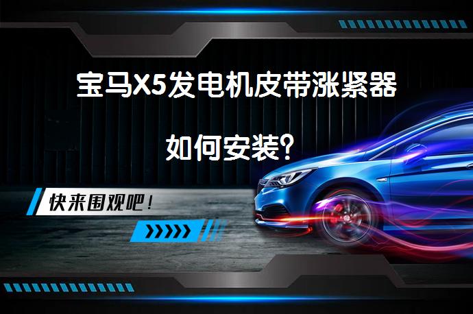 宝马X5发电机皮带涨紧器如何安装？_58汽车
