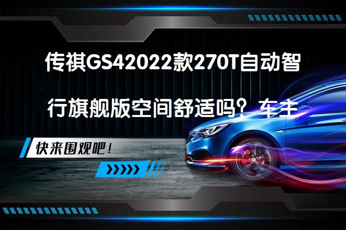 传祺GS42022款270T自动智行旗舰版空间舒适吗？车主真实评价_58汽车