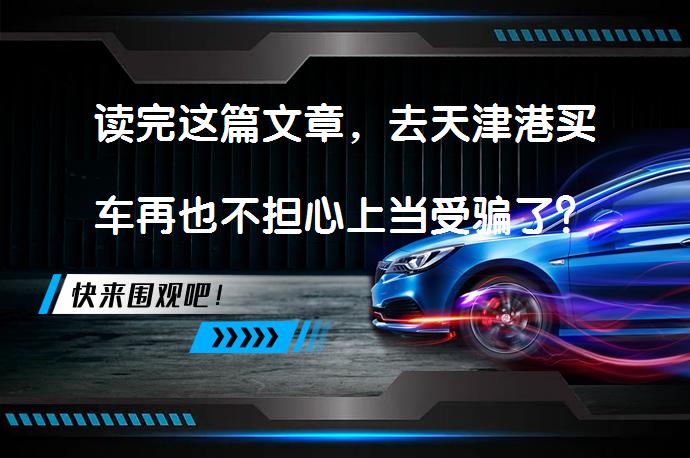 读完这篇文章，去天津港买车再也不担心上当受骗了？_58汽车