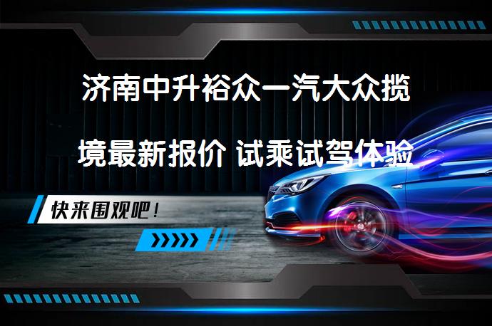 济南中升裕众一汽大众揽境最新报价 试乘试驾体验如何_58汽车