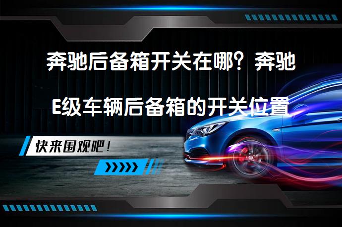 奔驰后备箱开关在哪？奔驰E级车辆后备箱的开关位置及车辆信息_58汽车