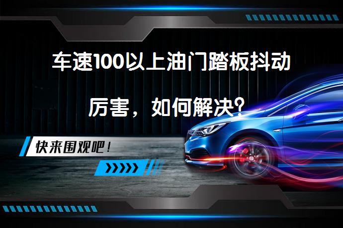 车速100以上油门踏板抖动厉害，如何解决？_58汽车