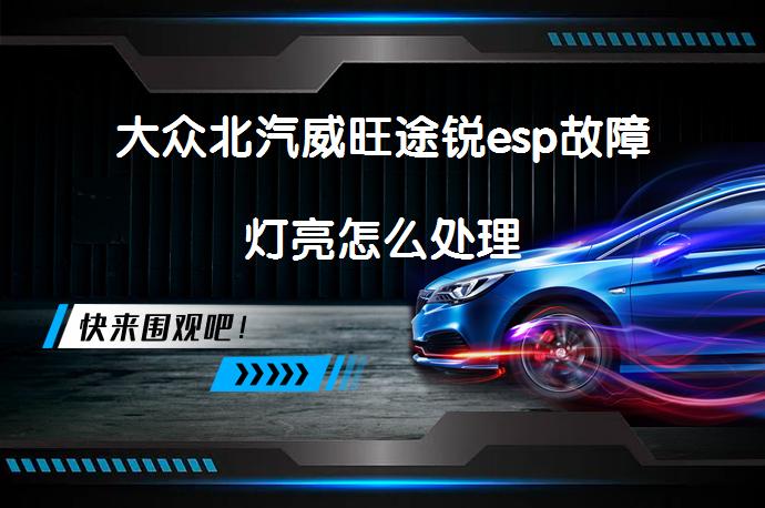 大众北汽威旺途锐esp故障灯亮怎么处理_58汽车