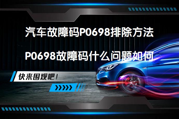 汽车故障码P0698排除方法P0698故障码什么问题如何解决？_58汽车