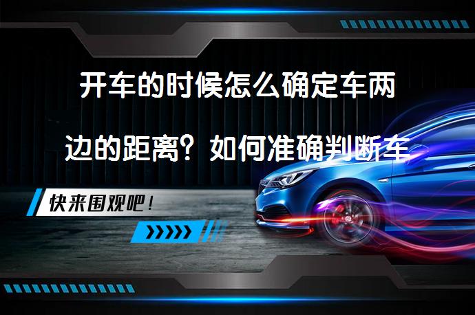 开车的时候怎么确定车两边的距离？如何准确判断车辆周围距离？_58汽车