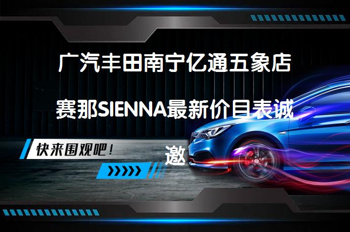 广汽丰田南宁亿通五象店赛那SIENNA最新价目表诚邀莅临体验_58汽车