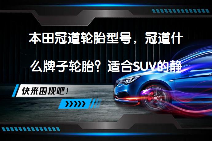 本田冠道轮胎型号，冠道什么牌子轮胎？适合SUV的静音舒适轮胎_58汽车