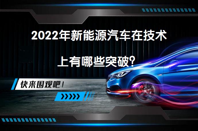 2022年新能源汽车在技术上有哪些突破？_58汽车