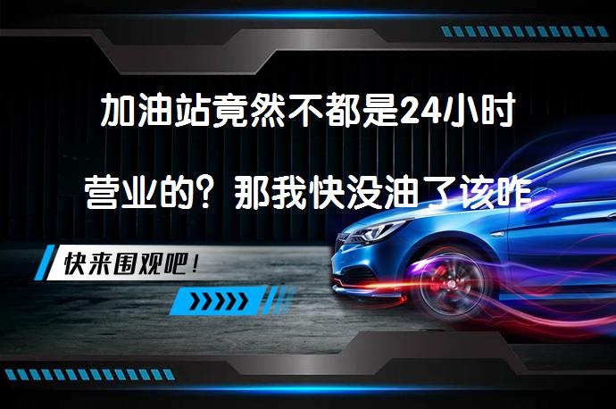 加油站竟然不都是24小时营业的？那我快没油了该咋办？！还能找到加油站吗？_58汽车