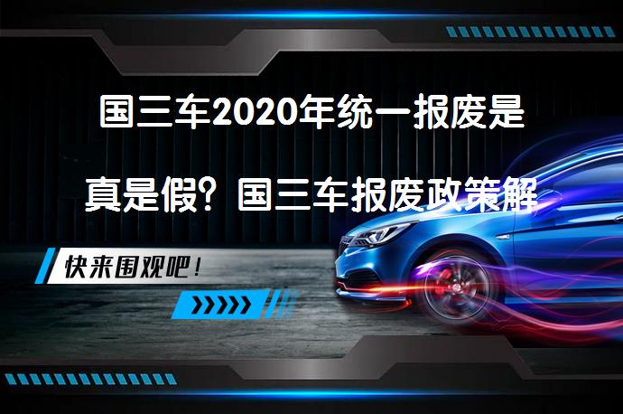 国三车2020年统一报废是真是假？国三车报废政策解析_58汽车