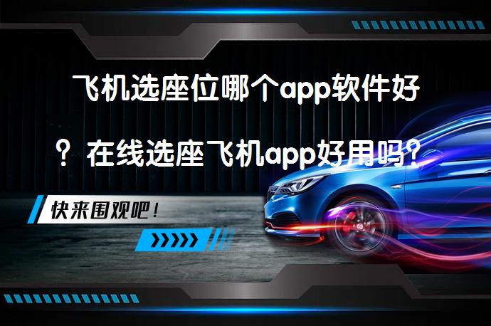 飞机选座位哪个app软件好？在线选座飞机app好用吗？_58汽车