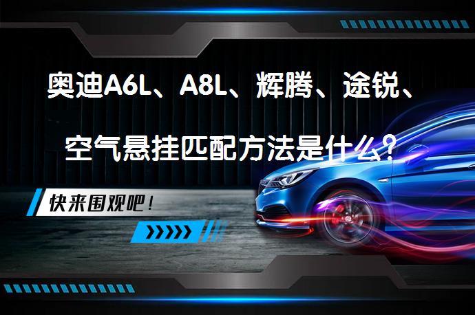 奥迪A6L、A8L、辉腾、途锐、空气悬挂匹配方法是什么？_58汽车
